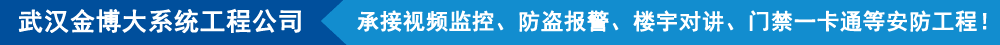 武漢金博大系統(tǒng)工程有限公司,承接視頻監(jiān)控、防盜報(bào)警、樓宇對(duì)講、門(mén)禁一卡通等安防工程!